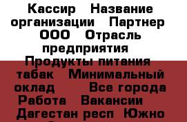 Кассир › Название организации ­ Партнер, ООО › Отрасль предприятия ­ Продукты питания, табак › Минимальный оклад ­ 1 - Все города Работа » Вакансии   . Дагестан респ.,Южно-Сухокумск г.